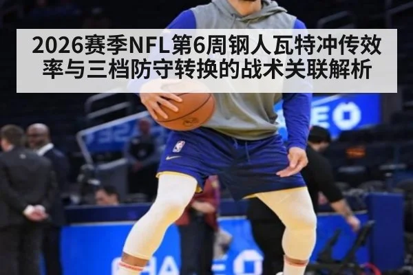 2026赛季NFL第6周钢人瓦特冲传效率与三档防守转换的战术关联解析