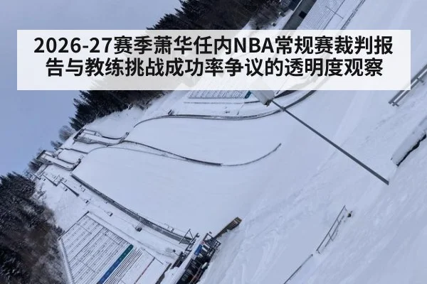 2026-27赛季萧华任内NBA常规赛裁判报告与教练挑战成功率争议的透明度观察